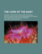 The Care of the Baby: A Manual for Mothers and Nurses Containing Practical Directions for the Management of Infancy and Childhood in Health and in Disease