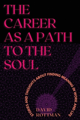 The Career As A Path to the Soul: Stories and Thoughts about Finding Meaning in Work and Life - Rottman, David
