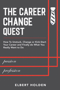 The Career Change Quest: How to Unstuck, Change or Kick-Start Your Career and Finally Do What You Really Want to Do
