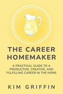 The Career Homemaker: A Practical Guide to a Productive, Creative, and Fulfilling Career in the Home