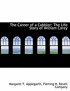 The Career of a Cobbler: The Life Story of William Carey