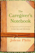 The Caregiver's Notebook: An Organizational Tool and Support to Help You Care for Others