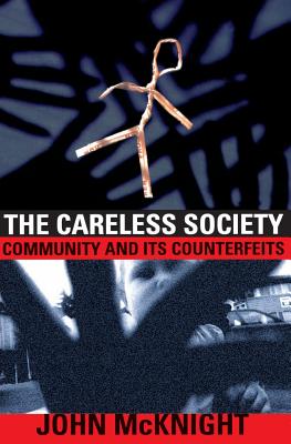 The Careless Society: Community and Its Counterfeits - McKnight, John