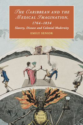 The Caribbean and the Medical Imagination, 1764-1834: Slavery, Disease and Colonial Modernity - Senior, Emily