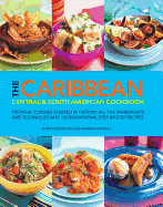 The Caribbean, Central & South American Cookbook: Tropical Cuisines Steeped in History: All the Ingredients and Techniques, and 150 Sensational Step-by-step Recipes