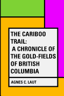 The Cariboo Trail: A Chronicle of the Gold-Fields of British Columbia