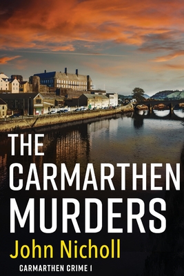 The Carmarthen Murders: The start of a dark, edge-of-your-seat crime mystery series from John Nicholl - John Nicholl