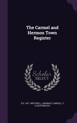 The Carmel and Hermon Town Register - Mitchell, H E 1877-, and Carroll, J Murray, and Gastonguay, T A