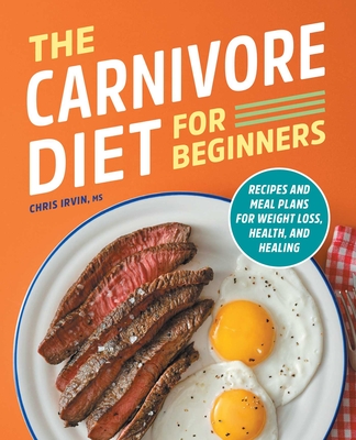 The Carnivore Diet for Beginners: Recipes and Meal Plans for Weight Loss, Health, and Healing - Irvin, Chris