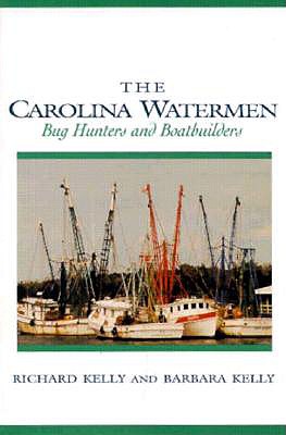 The Carolina Watermen: Bug Hunters and Boat Builders - Kelly, Richard, and Kelly, Barbara