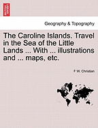 The Caroline Islands. Travel in the Sea of the Little Lands ... with ... Illustrations and ... Maps, Etc.