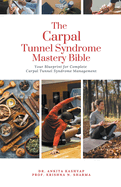 The Carpal Tunnel Syndrome Mastery Bible: Your Blueprint for Complete Carpal Tunnel Syndrome Management