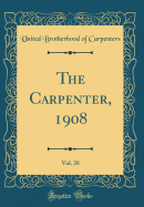 The Carpenter, 1908, Vol. 28 (Classic Reprint)