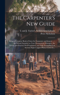 The Carpenter's New Guide: Being a Complete Book of Lines for Carpentry and Joinery ...: the Whole Founded on True Geometrical Principles, the Theory and Practice Well Explained, and Fully Exemplified on Seventy-eight Copper-plates, Correctly...