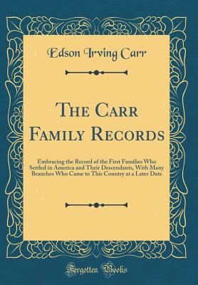 The Carr Family Records: Embracing the Record of the First Families Who Settled in America and Their Descendants, with Many Branches Who Came to This Country at a Later Date (Classic Reprint) - Carr, Edson Irving