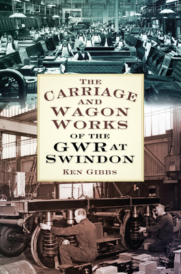 The Carriage and Wagon Works of the GWR at Swindon - Gibbs, Ken