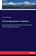 The carriage painters' companion: also practical hints and directions as to the best mode of applying the same