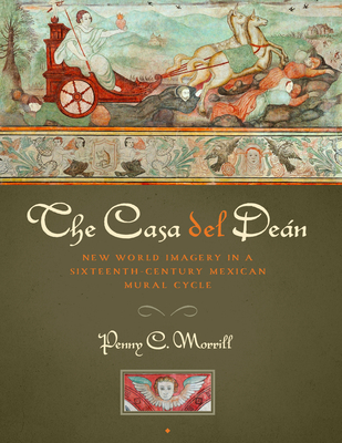 The Casa del Den: New World Imagery in a Sixteenth-Century Mexican Mural Cycle - Morrill, Penny C
