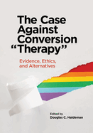The Case Against Conversion "Therapy": Evidence, Ethics, and Alternatives