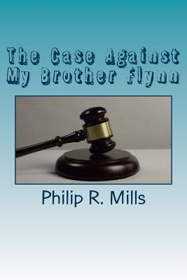 The Case Against My Brother Flynn - Mills, Philip R