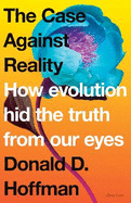 The Case Against Reality: How Evolution Hid the Truth from Our Eyes