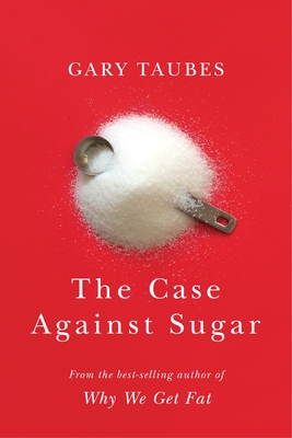 The Case Against Sugar - Taubes, Gary