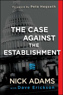 The Case Against the Establishment - Adams, Nick, and Erickson, Dave, and Hegseth, Pete (Foreword by)