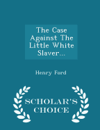 The Case Against the Little White Slaver... - Scholar's Choice Edition