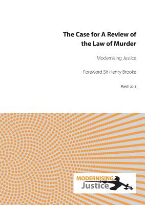 The Case for A Review of the Law of Murder - Modernising Justice, and Brooke, Henry (Foreword by)