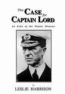 The Case for Captain Lord: Echo of the Titanic Disaster - Harrison, Leslie