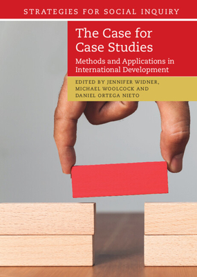 The Case for Case Studies: Methods and Applications in International Development - Widner, Jennifer (Editor), and Woolcock, Michael, Mr. (Editor), and Ortega Nieto, Daniel (Editor)