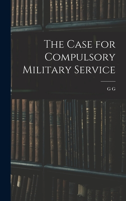 The Case for Compulsory Military Service - Coulton, G G 1858-1947