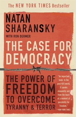 The Case for Democracy: The Power of Freedom to Overcome Tyranny and Terror - Sharansky, Natan, and Dermer, Ron