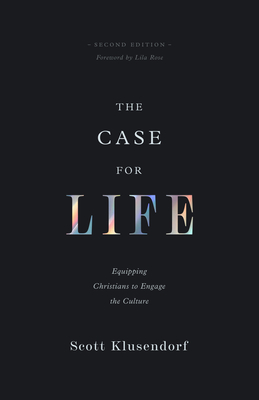 The Case for Life: Equipping Christians to Engage the Culture (Second Edition) - Klusendorf, Scott, and Rose, Lila (Foreword by)