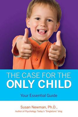 The Case for Only Child: Your Essential Guide - Newman, Susan, Dr., PhD