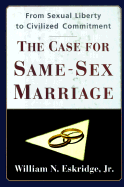 The Case for Same-Sex Marriage: From Sexual Liberty to Civilized Commitment - Eskridge, William N, Jr.