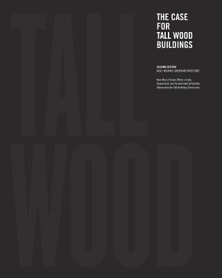 The Case for Tall Wood Buildings: SECOND EDITION: A new way of designing and constructing Tall Wood Buildings - Green, Michael