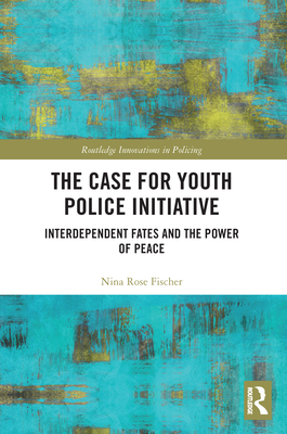 The Case for Youth Police Initiative: Interdependent Fates and the Power of Peace - Fischer, Nina Rose