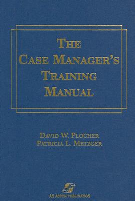 The Case Manager's Training Manual - Plocher, David W, M.D., and Metzger, Patricia L
