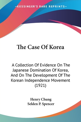 The Case Of Korea: A Collection Of Evidence On The Japanese Domination Of Korea, And On The Development Of The Korean Independence Movement (1921) - Chung, Henry, and Spencer, Selden P (Foreword by)