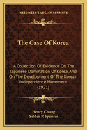 The Case Of Korea: A Collection Of Evidence On The Japanese Domination Of Korea, And On The Development Of The Korean Independence Movement (1921)