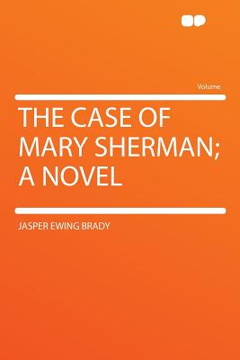 The Case of Mary Sherman; A Novel - Brady, Jasper Ewing