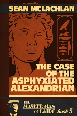 The Case of the Asphyxiated Alexandrian: The Masked Man of Cairo Book 5 - McLachlan, Sean