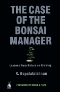 The Case of the Bonsai Manager: Lessons from Nature on Growing - Gopalakrishnan, R