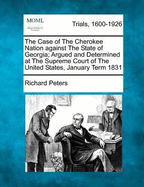 The Case of the Cherokee Nation Against the State of Georgia: Argued and Determined at the Supreme Court of the United States, January Term, 1831; With an Appendix, Containing the Opinion of Chancellor Kent on the Case; The Treaties Between the United Sla