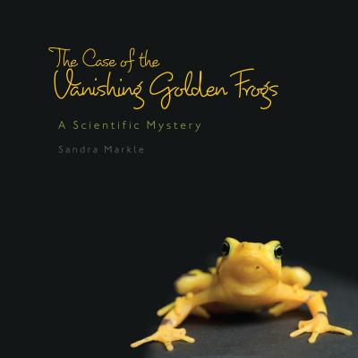 The Case of the Vanishing Golden Frogs: A Scientific Mystery - Markle, Sandra