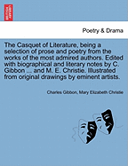 The Casquet of Literature, Being a Selection of Prose and Poetry from the Works of the Most Admired Authors. Edited with Biographical and Literary Notes by C. Gibbon ... and M. E. Christie. Illustrated from Original Drawings by Eminent Artists.