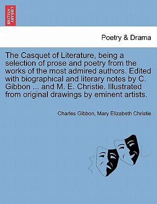 The Casquet of Literature, Being a Selection of Prose and Poetry from the Works of the Most Admired Authors. Edited with Biographical and Literary Notes by C. Gibbon ... and M. E. Christie. Illustrated from Original Drawings by Eminent Artists. - Gibbon, Charles, and Christie, Mary Elizabeth