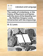 The Castle of Lindenberg; Or the History of Raymond and Agnes; With the Story of the Bleeding Nun: ... by Matthew Gregory Lewis, ... Ornamented with Two Engravings