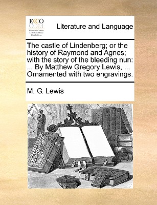 The Castle of Lindenberg; Or the History of Raymond and Agnes; With the Story of the Bleeding Nun: ... by Matthew Gregory Lewis, ... Ornamented with Two Engravings. - Lewis, M G